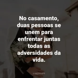 No casamento, duas pessoas se unem para enfrentar juntas todas as adversidades da vida.