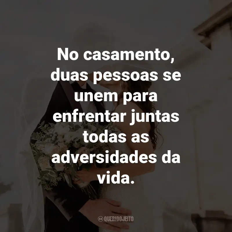 Frases para Casamento: No casamento, duas pessoas se unem para enfrentar juntas todas as adversidades da vida.