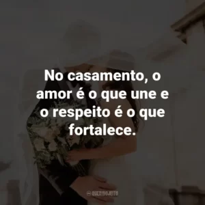 No casamento, o amor é o que une e o respeito é o que fortalece.