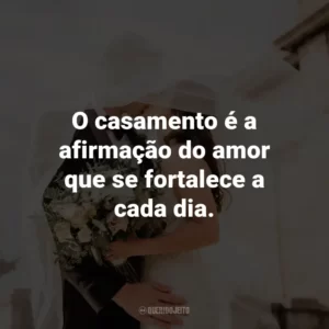 O casamento é a afirmação do amor que se fortalece a cada dia.