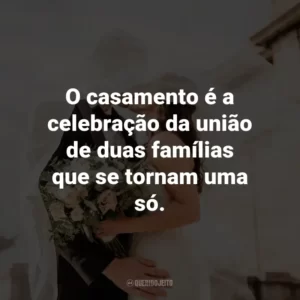 O casamento é a celebração da união de duas famílias que se tornam uma só.