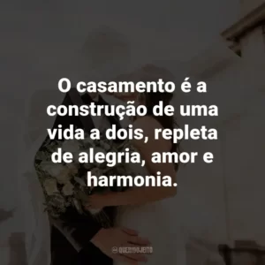 O casamento é a construção de uma vida a dois, repleta de alegria, amor e harmonia.
