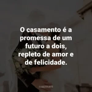 O casamento é a promessa de um futuro a dois, repleto de amor e de felicidade.