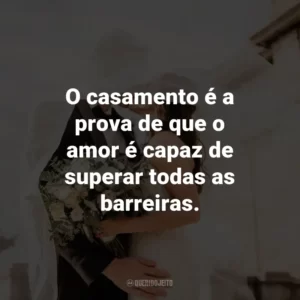 O casamento é a prova de que o amor é capaz de superar todas as barreiras.