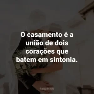 O casamento é a união de dois corações que batem em sintonia.