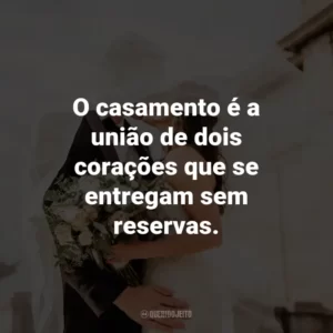O casamento é a união de dois corações que se entregam sem reservas.