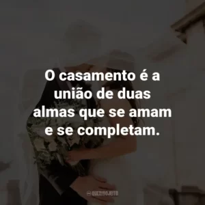 O casamento é a união de duas almas que se amam e se completam.
