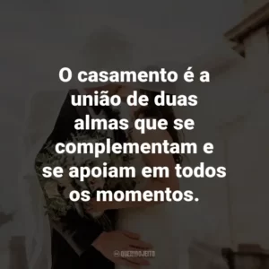 O casamento é a união de duas almas que se complementam e se apoiam em todos os momentos.