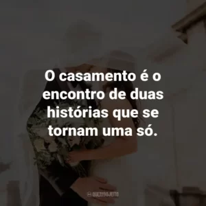 O casamento é o encontro de duas histórias que se tornam uma só.