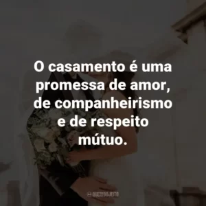 O casamento é uma promessa de amor, de companheirismo e de respeito mútuo.