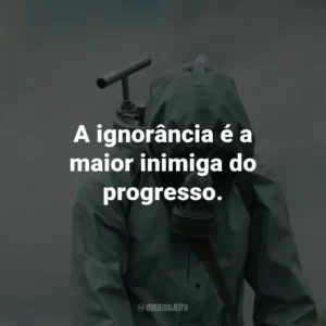 A ignorância é a maior inimiga do progresso. – Ulana Khomyuk.