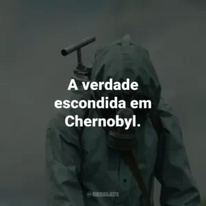 A verdade escondida em Chernobyl.