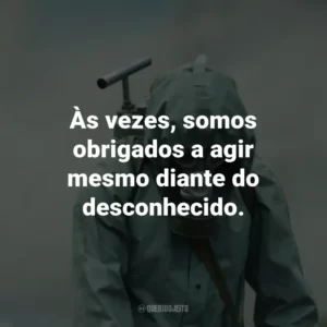 Às vezes, somos obrigados a agir mesmo diante do desconhecido. – Boris Shcherbina.