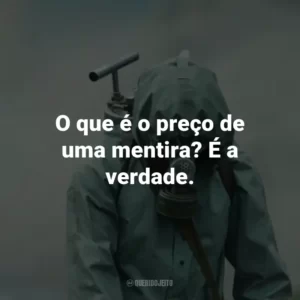 O que é o preço de uma mentira? É a verdade. – Valery Legasov.