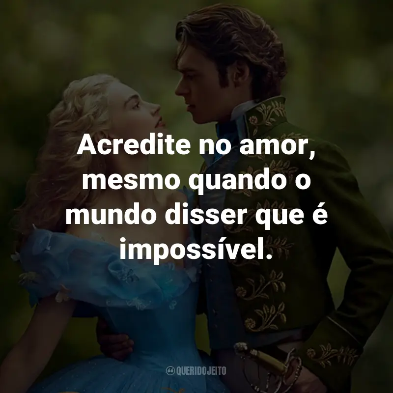 Frases do Filme Cinderela: Acredite no amor, mesmo quando o mundo disser que é impossível. - Ella.
