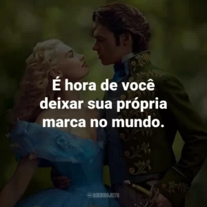 É hora de você deixar sua própria marca no mundo. – Ella.