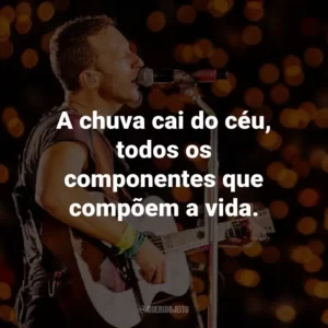 A chuva cai do céu, todos os componentes que compõem a vida. – Hymn for the Weekend