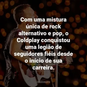 Com uma mistura única de rock alternativo e pop, o Coldplay conquistou uma legião de seguidores fiéis desde o início de sua carreira.