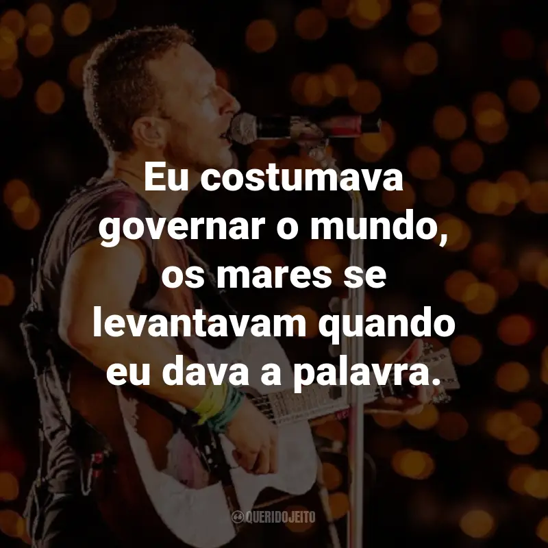 Frases do Coldplay: Eu costumava governar o mundo, os mares se levantavam quando eu dava a palavra. - Viva La Vida