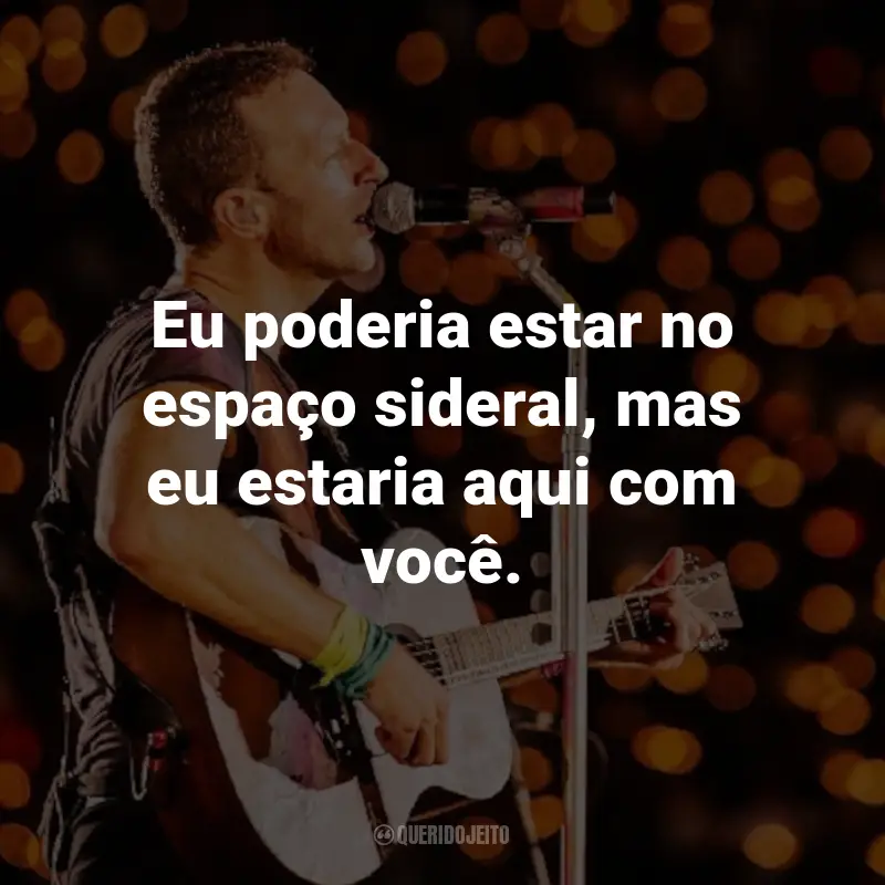 Frases do Coldplay: Eu poderia estar no espaço sideral, mas eu estaria aqui com você. - X&Y