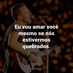 Eu vou amar você mesmo se nós estivermos quebrados. – True Love