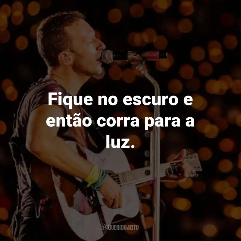 Frases do Coldplay: Fique no escuro e então corra para a luz. - Charlie Brown