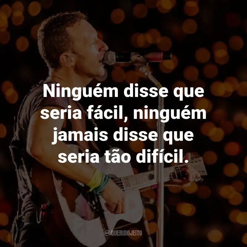 Frases do Coldplay: Ninguém disse que seria fácil, ninguém jamais disse que seria tão difícil. - The Scientist