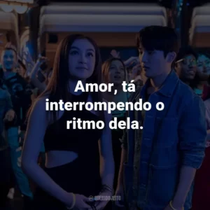 Amor, tá interrompendo o ritmo dela.