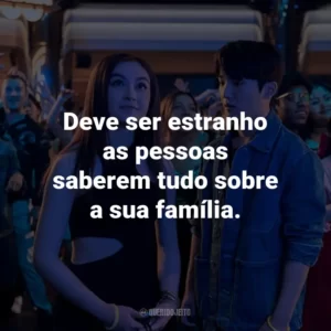 Deve ser estranho as pessoas saberem tudo sobre a sua família.