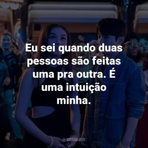 Eu sei quando duas pessoas são feitas uma pra outra. É uma intuição minha.