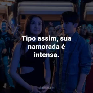 Tipo assim, sua namorada é intensa.