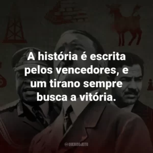 A história é escrita pelos vencedores, e um tirano sempre busca a vitória.