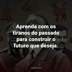 Aprenda com os tiranos do passado para construir o futuro que deseja.