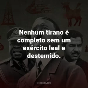 Nenhum tirano é completo sem um exército leal e destemido.