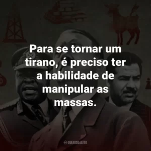 Para se tornar um tirano, é preciso ter a habilidade de manipular as massas.