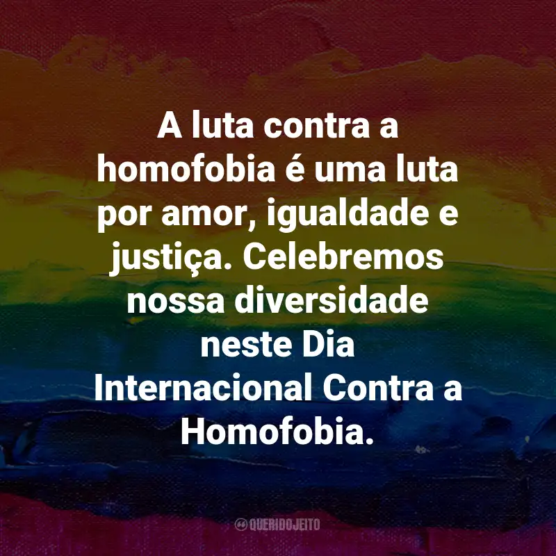 Frases para o Dia Internacional Contra a Homofobia: A luta contra a homofobia é uma luta por amor, igualdade e justiça. Celebremos nossa diversidade neste Dia Internacional Contra a Homofobia.
