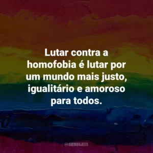 Lutar contra a homofobia é lutar por um mundo mais justo, igualitário e amoroso para todos.