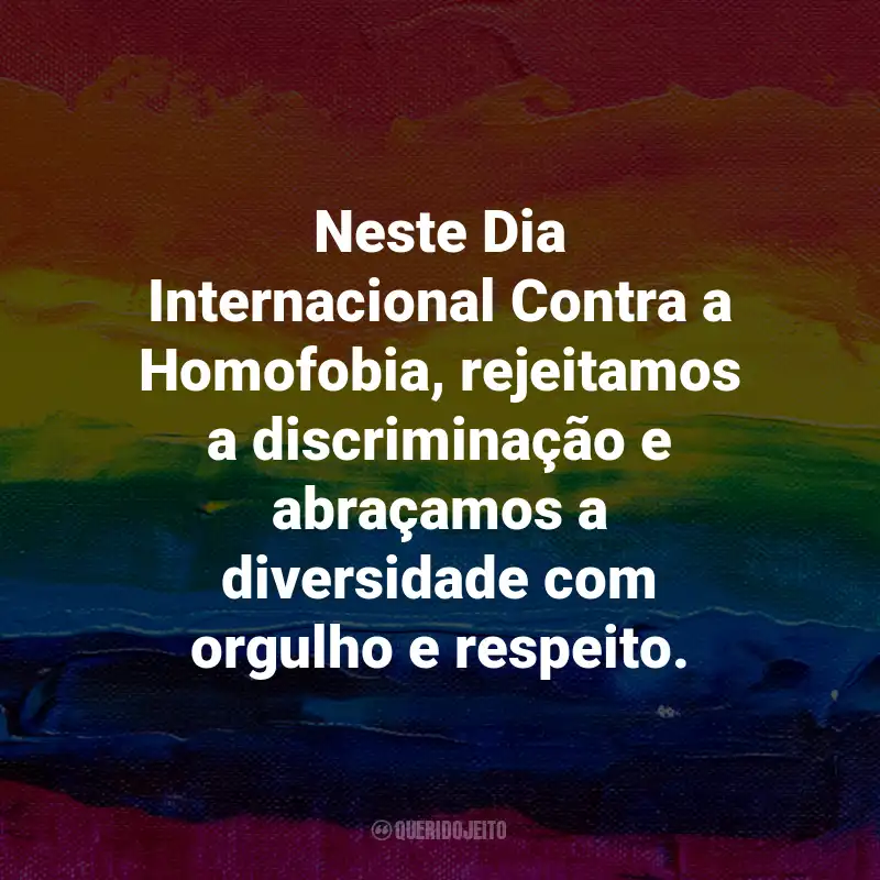 Frases para o Dia Internacional Contra a Homofobia: Neste Dia Internacional Contra a Homofobia, rejeitamos a discriminação e abraçamos a diversidade com orgulho e respeito.