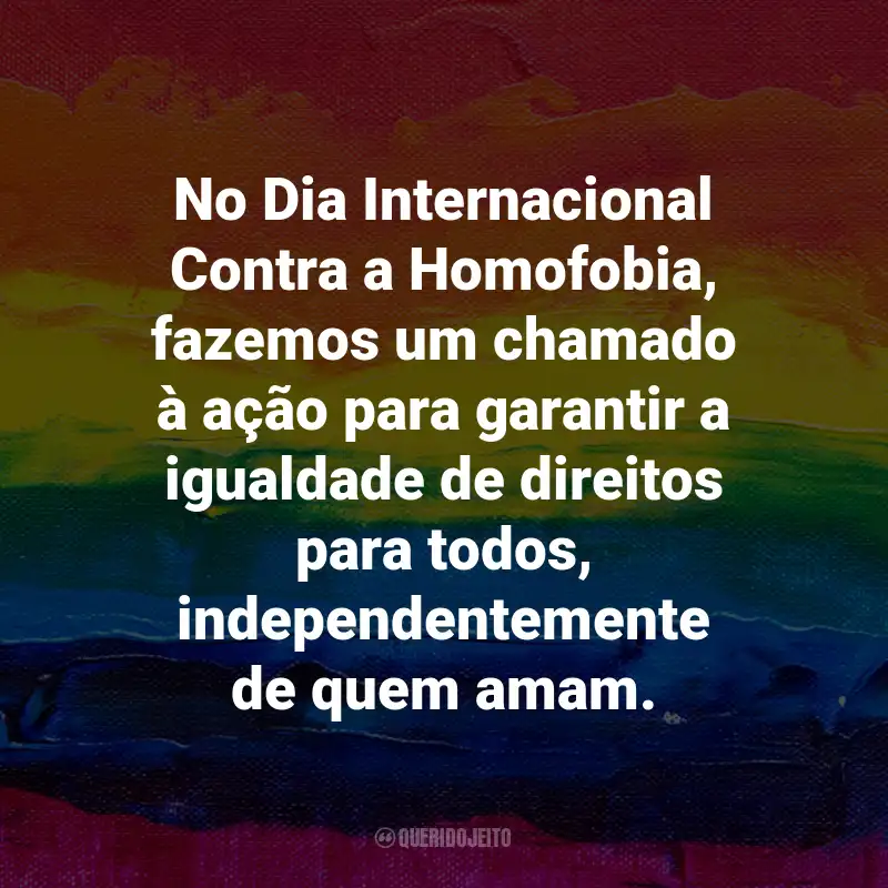Frases para o Dia Internacional Contra a Homofobia: No Dia Internacional Contra a Homofobia, fazemos um chamado à ação para garantir a igualdade de direitos para todos, independentemente de quem amam.