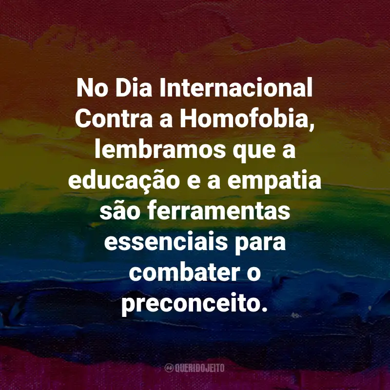 Frases para o Dia Internacional Contra a Homofobia: No Dia Internacional Contra a Homofobia, lembramos que a educação e a empatia são ferramentas essenciais para combater o preconceito.