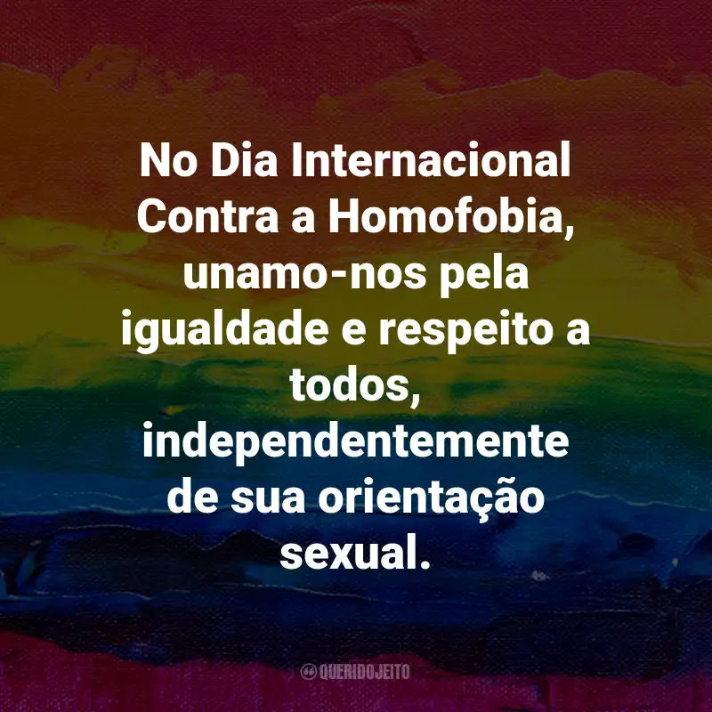 Frases para o Dia Internacional Contra a Homofobia: No Dia Internacional Contra a Homofobia, unamo-nos pela igualdade e respeito a todos, independentemente de sua orientação sexual.