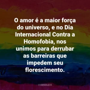 O amor é a maior força do universo, e no Dia Internacional Contra a Homofobia, nos unimos para derrubar as barreiras que impedem seu florescimento.