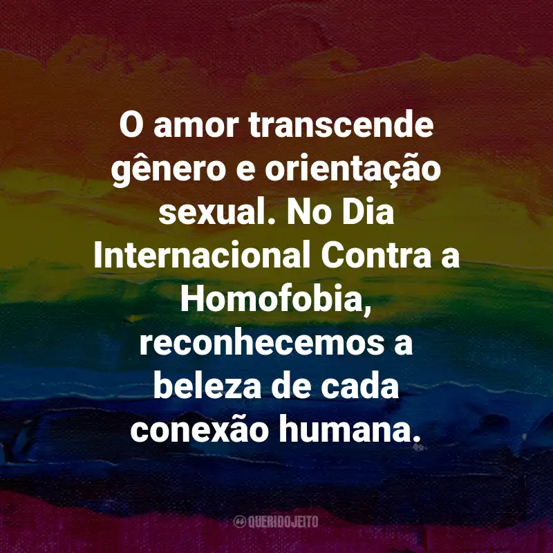 Frases para o Dia Internacional Contra a Homofobia: O amor transcende gênero e orientação sexual. No Dia Internacional Contra a Homofobia, reconhecemos a beleza de cada conexão humana.