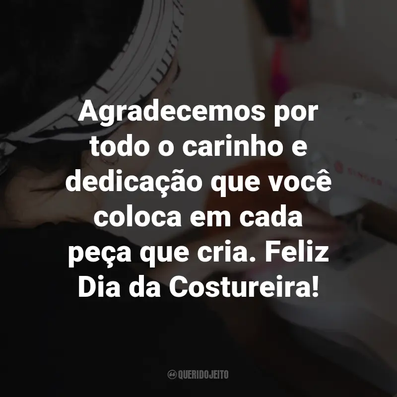 Frases para o Dia da Costureira: Agradecemos por todo o carinho e dedicação que você coloca em cada peça que cria. Feliz Dia da Costureira!