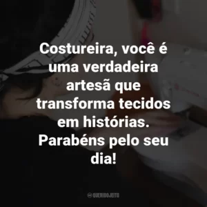 Costureira, você é uma verdadeira artesã que transforma tecidos em histórias. Parabéns pelo seu dia!
