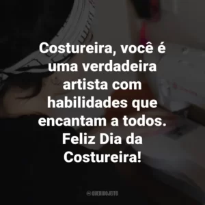 Costureira, você é uma verdadeira artista com habilidades que encantam a todos. Feliz Dia da Costureira!