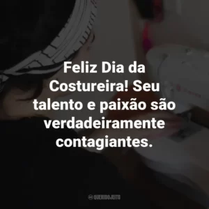Feliz Dia da Costureira! Seu talento e paixão são verdadeiramente contagiantes.