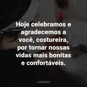 Hoje celebramos e agradecemos a você, costureira, por tornar nossas vidas mais bonitas e confortáveis.