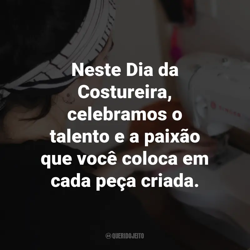 Frases para o Dia da Costureira: Neste Dia da Costureira, celebramos o talento e a paixão que você coloca em cada peça criada.