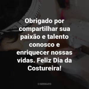 Obrigado por compartilhar sua paixão e talento conosco e enriquecer nossas vidas. Feliz Dia da Costureira!